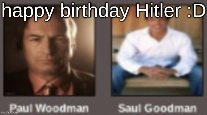 paul vs saul | happy birthday Hitler :D | image tagged in paul vs saul | made w/ Imgflip meme maker