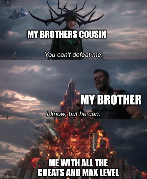Video games | MY BROTHERS COUSIN; MY BROTHER; ME WITH ALL THE CHEATS AND MAX LEVEL | image tagged in you can't defeat me | made w/ Imgflip meme maker