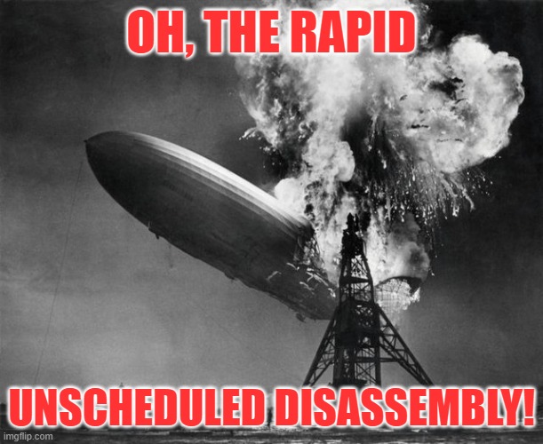 Oh the rapid unscheduled disassembly euphamism | OH, THE RAPID; UNSCHEDULED DISASSEMBLY! | image tagged in spacex,sarcasm | made w/ Imgflip meme maker