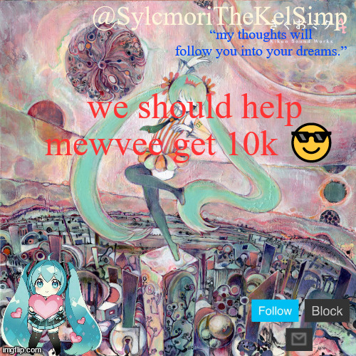 you can't have the reason lol | we should help mewvee get 10k 😎 | image tagged in sylc's kikuo miku temp | made w/ Imgflip meme maker