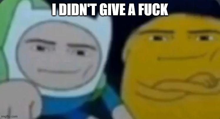man face adventure time | I DIDN'T GIVE A FUCK | image tagged in man face adventure time | made w/ Imgflip meme maker