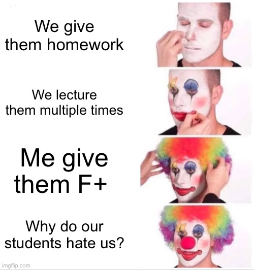 Clown Applying Makeup Meme | We give them homework; We lecture them multiple times; Me give them F+; Why do our students hate us? | image tagged in memes,clown applying makeup | made w/ Imgflip meme maker