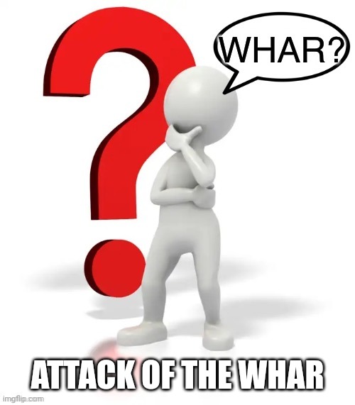 Whar? | ATTACK OF THE WHAR | image tagged in whar | made w/ Imgflip meme maker