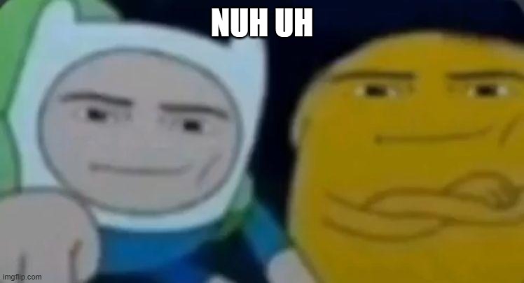 man face adventure time | NUH UH | image tagged in man face adventure time | made w/ Imgflip meme maker