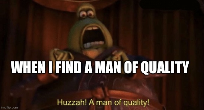 It doesn’t happen every day | WHEN I FIND A MAN OF QUALITY | image tagged in a man of quality | made w/ Imgflip meme maker