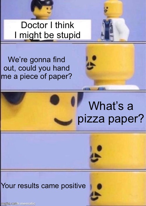 I’m so unoriganal ? | Doctor I think I might be stupid; We’re gonna find out, could you hand me a piece of paper? What’s a pizza paper? Your results came positive | image tagged in big black gay nigas shaking their buttchecks | made w/ Imgflip meme maker