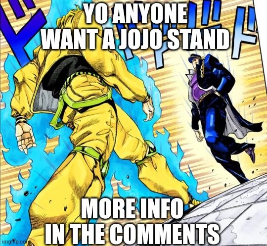 I can make a jojo stand but it might take a while | YO ANYONE WANT A JOJO STAND; MORE INFO IN THE COMMENTS | image tagged in jojo's walk | made w/ Imgflip meme maker