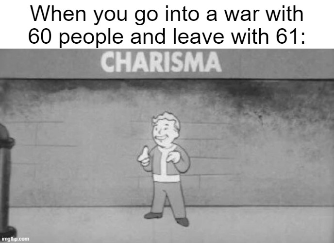*insert unfunny title* | When you go into a war with 60 people and leave with 61: | image tagged in charisma fallout,war,gif,not really a gif | made w/ Imgflip meme maker
