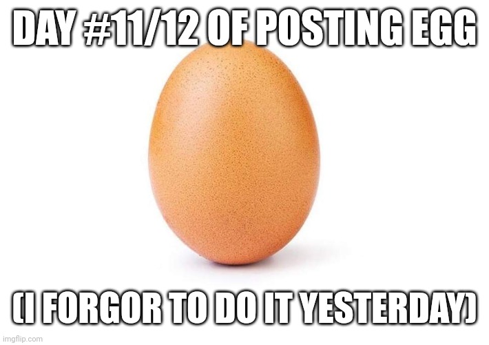 EGG | DAY #11/12 OF POSTING EGG; (I FORGOR TO DO IT YESTERDAY) | image tagged in eggbert,egg | made w/ Imgflip meme maker