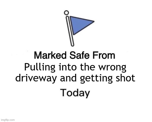 Marked safe from the 2nd Amendment | Pulling into the wrong driveway and getting shot | image tagged in memes,marked safe from | made w/ Imgflip meme maker