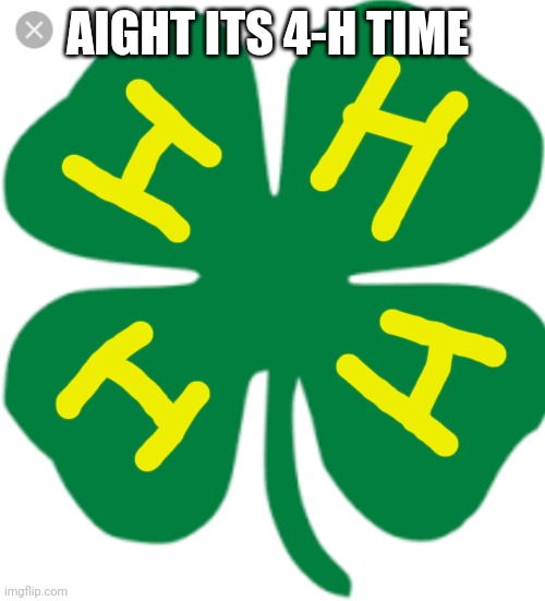 Comment 4-H if you had to deal with this "fun" activity in school | AIGHT ITS 4-H TIME | image tagged in 4 leaf clover | made w/ Imgflip meme maker