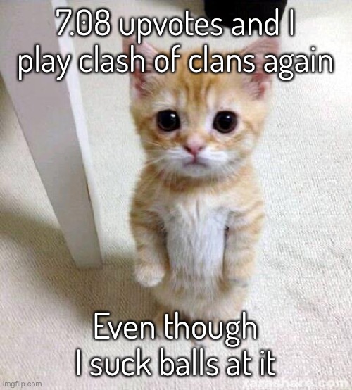 Btw I tried installing iTunes Store like 2 days ago and it suddenly revived all of my past murder victims | 7.08 upvotes and I play clash of clans again; Even though I suck balls at it | image tagged in memes,cute cat,balls | made w/ Imgflip meme maker