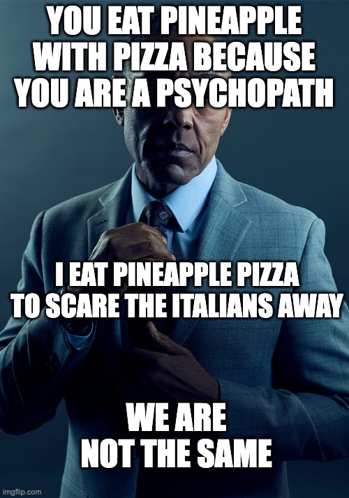 Gus Fring we are not the same | YOU EAT PINEAPPLE WITH PIZZA BECAUSE YOU ARE A PSYCHOPATH; I EAT PINEAPPLE PIZZA TO SCARE THE ITALIANS AWAY; WE ARE NOT THE SAME | image tagged in gus fring we are not the same | made w/ Imgflip meme maker