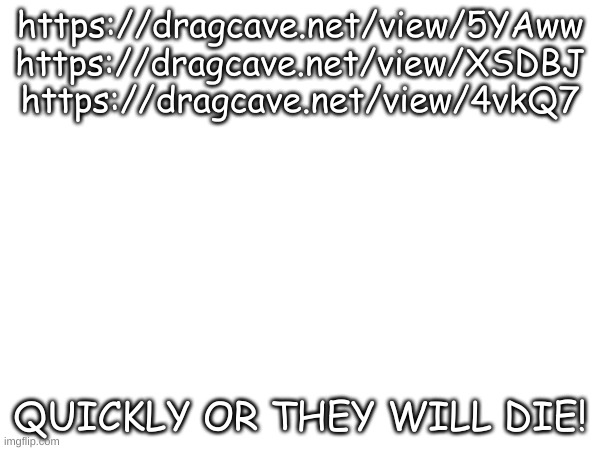 PLEASE TAP MY DRAGON CAVE EGGS THANK YOU | https://dragcave.net/view/5YAww https://dragcave.net/view/XSDBJ
https://dragcave.net/view/4vkQ7; QUICKLY OR THEY WILL DIE! | made w/ Imgflip meme maker