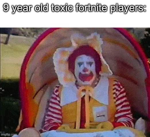 Ronald McDonald in a stroller | 9 year old toxic fortnite players: | image tagged in ronald mcdonald in a stroller | made w/ Imgflip meme maker