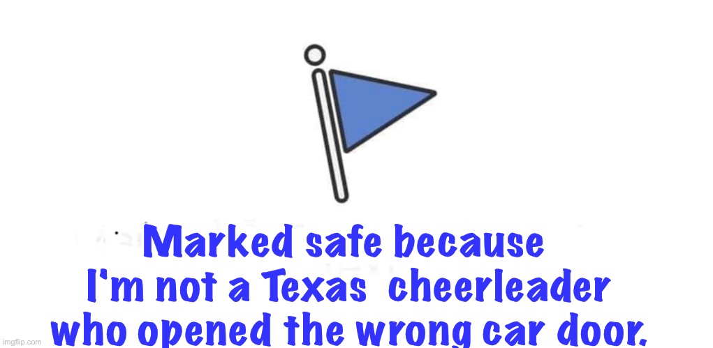 Safe today, but tomorrow it'll be something else | Marked safe because 
I'm not a Texas  cheerleader
who opened the wrong car door. | image tagged in marked safe | made w/ Imgflip meme maker