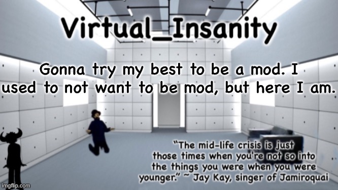 In MSMG | Gonna try my best to be a mod. I used to not want to be mod, but here I am. | image tagged in virtual_insanity temp | made w/ Imgflip meme maker