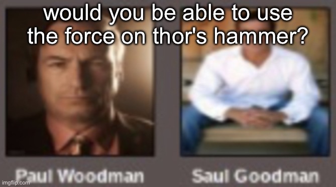 paul vs saul | would you be able to use the force on thor's hammer? | image tagged in paul vs saul | made w/ Imgflip meme maker