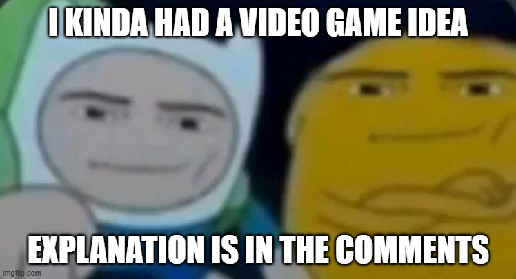 man face adventure time | I KINDA HAD A VIDEO GAME IDEA; EXPLANATION IS IN THE COMMENTS | image tagged in man face adventure time | made w/ Imgflip meme maker