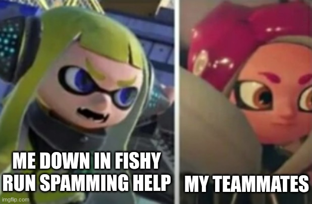 HALP | ME DOWN IN FISHY RUN SPAMMING HELP; MY TEAMMATES | image tagged in agent 3 explainings,splatoon,memes | made w/ Imgflip meme maker