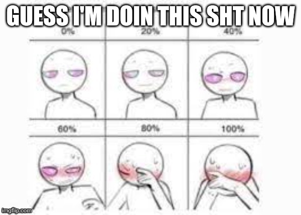 Say something make me blush I'll rate it | GUESS I'M DOIN THIS SHT NOW | image tagged in say something make me blush i'll rate it | made w/ Imgflip meme maker