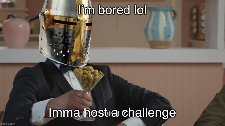 Crusader "Don't mind if I do" | I’m bored lol; Imma host a challenge | image tagged in crusader don't mind if i do | made w/ Imgflip meme maker