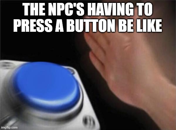 Blank Nut Button | THE NPC'S HAVING TO PRESS A BUTTON BE LIKE | image tagged in memes,blank nut button | made w/ Imgflip meme maker