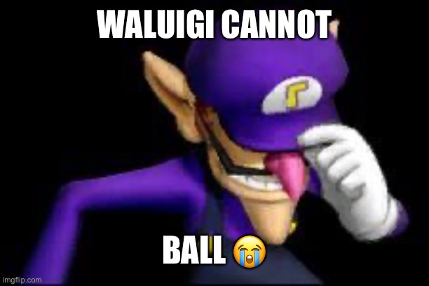 Waluigi sad | WALUIGI CANNOT BALL ? | image tagged in waluigi sad | made w/ Imgflip meme maker