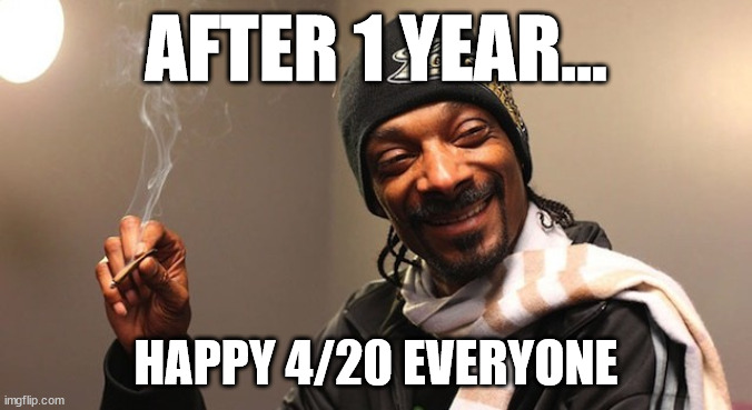 It's 4/20 again | AFTER 1 YEAR... HAPPY 4/20 EVERYONE | image tagged in 420 eves | made w/ Imgflip meme maker