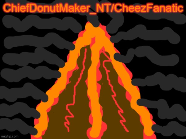 Volcano Eruption | ChiefDonutMaker_NT/CheezFanatic | made w/ Imgflip meme maker