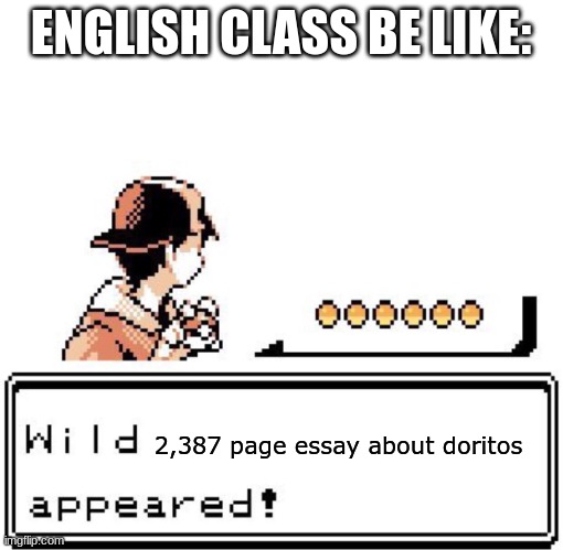 Blank Wild Pokemon Appears | ENGLISH CLASS BE LIKE:; 2,387 page essay about doritos | image tagged in blank wild pokemon appears | made w/ Imgflip meme maker
