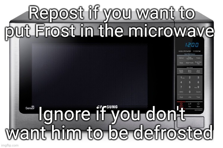 microwave | Repost if you want to put Frost in the microwave; Ignore if you don't want him to be defrosted | image tagged in microwave | made w/ Imgflip meme maker