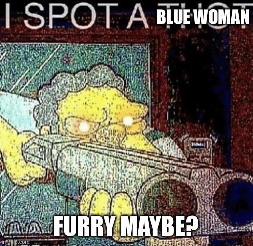 i spot a thot | BLUE WOMAN FURRY MAYBE? | image tagged in i spot a thot | made w/ Imgflip meme maker