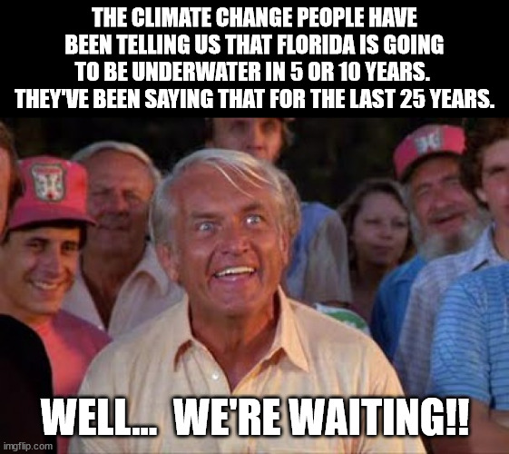 I want my global warming that they all promised us.  I especially like not having to shovel my driveway in the winter. | THE CLIMATE CHANGE PEOPLE HAVE BEEN TELLING US THAT FLORIDA IS GOING TO BE UNDERWATER IN 5 OR 10 YEARS.  THEY'VE BEEN SAYING THAT FOR THE LAST 25 YEARS. WELL...  WE'RE WAITING!! | image tagged in nothing wrong with warming,longer growing seasons,more food for the world | made w/ Imgflip meme maker