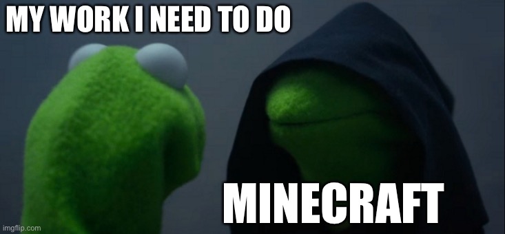 Work | MY WORK I NEED TO DO; MINECRAFT | image tagged in memes,evil kermit | made w/ Imgflip meme maker