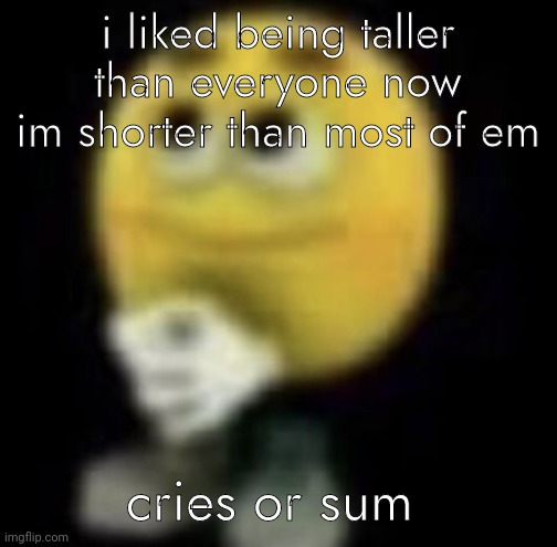im offended 4umhmymeeul2o6olu3 | i liked being taller than everyone now im shorter than most of em; cries or sum | image tagged in shit | made w/ Imgflip meme maker