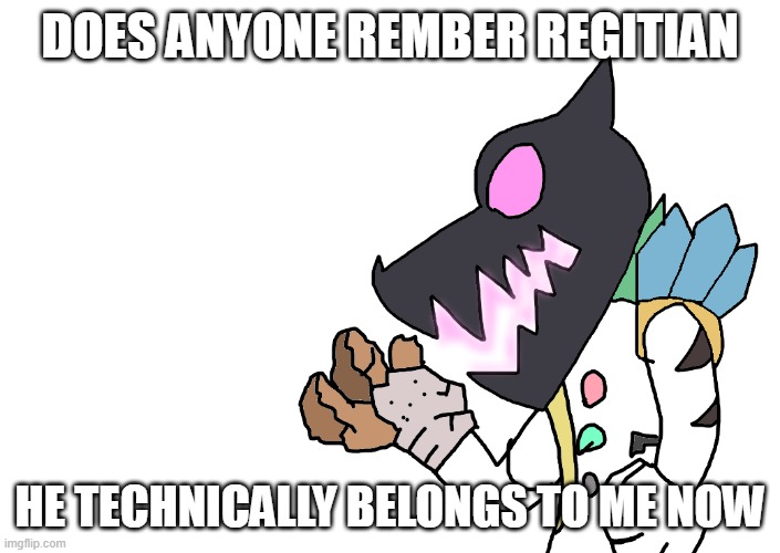 might bring him back, less op tho | DOES ANYONE REMBER REGITIAN; HE TECHNICALLY BELONGS TO ME NOW | image tagged in true regitian | made w/ Imgflip meme maker