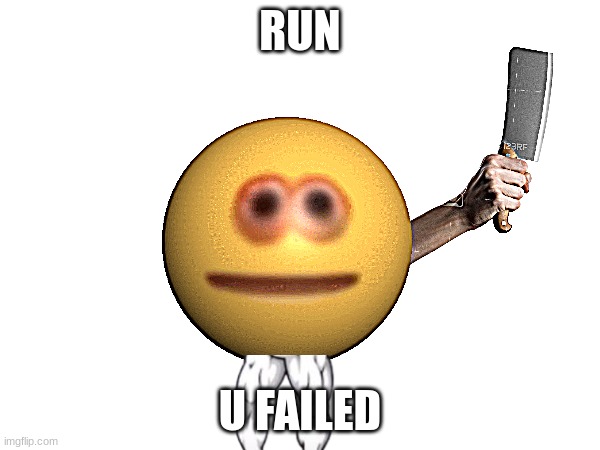 cursed emoji with knife | RUN; U FAILED | image tagged in cursed emoji with knife | made w/ Imgflip meme maker