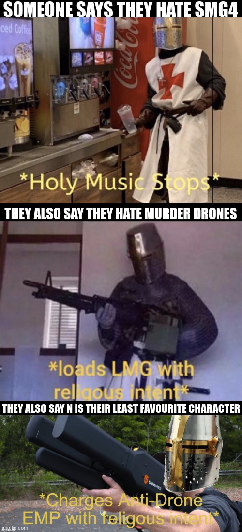 SOMEONE SAYS THEY HATE SMG4; THEY ALSO SAY THEY HATE MURDER DRONES; THEY ALSO SAY N IS THEIR LEAST FAVOURITE CHARACTER | image tagged in holy music stops,smg4,murder drones | made w/ Imgflip meme maker