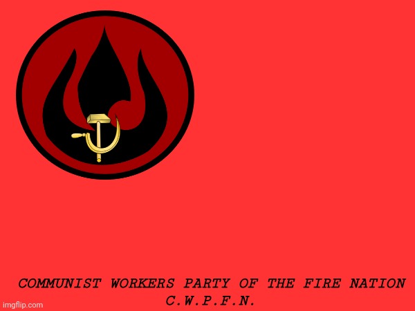 I've established the first Communist party of the fire nation (It was bound to happen eventually) | COMMUNIST WORKERS PARTY OF THE FIRE NATION
C.W.P.F.N. | image tagged in communism,fire nation,avatar the last airbender | made w/ Imgflip meme maker