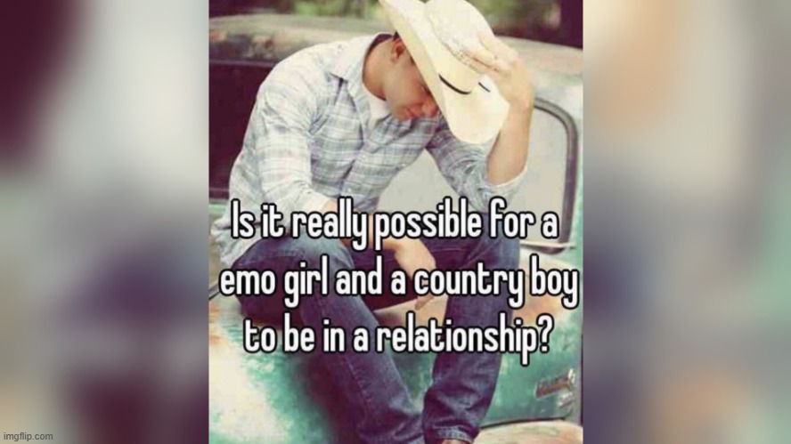 is it possible for a emo girl and a country boy to be in a | image tagged in is it possible for a emo girl and a country boy to be in a | made w/ Imgflip meme maker