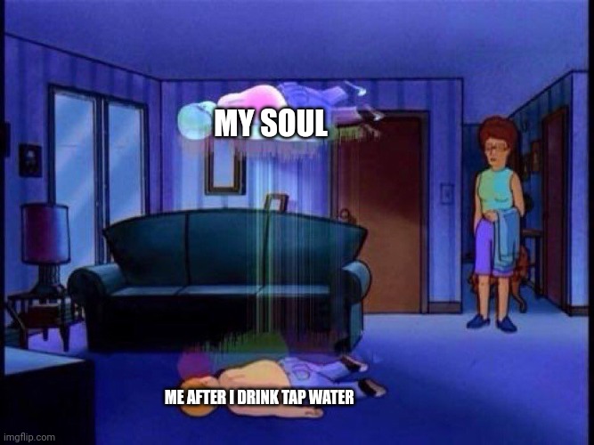 Tap water is disgusting in my opinion | MY SOUL; ME AFTER I DRINK TAP WATER | image tagged in king of the hill bobby soul leaving body | made w/ Imgflip meme maker
