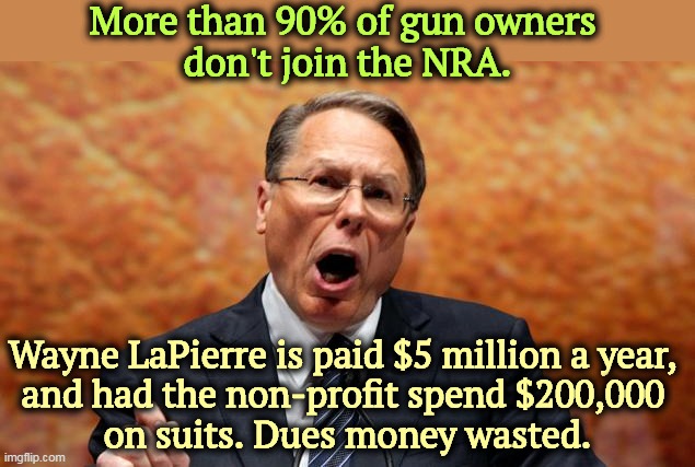Corruption | More than 90% of gun owners 
don't join the NRA. Wayne LaPierre is paid $5 million a year, 
and had the non-profit spend $200,000 
on suits. Dues money wasted. | image tagged in wayne lapierre deepthroating your gun,nra,corrupt,gun safety | made w/ Imgflip meme maker