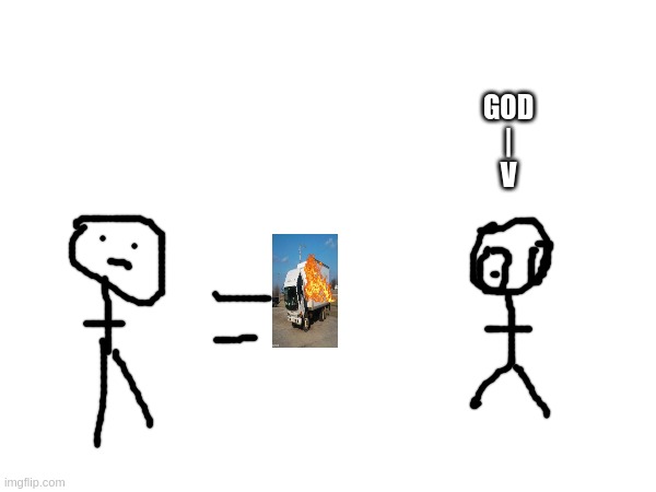 tf tg (truck fire to god) | GOD
|
V | made w/ Imgflip meme maker