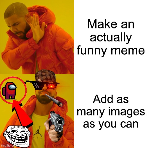 New users be like | Make an actually funny meme; Add as many images as you can | image tagged in memes,drake hotline bling | made w/ Imgflip meme maker