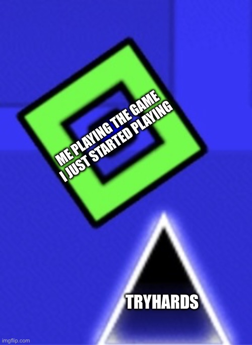 The Tryhards always a attack the new players | ME PLAYING THE GAME I JUST STARTED PLAYING; TRYHARDS | image tagged in geometry dash,video games,games,memes,sweaty tryhard | made w/ Imgflip meme maker