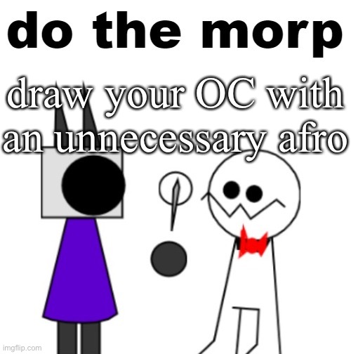 do the morp | draw your OC with an unnecessary afro | image tagged in do the morp | made w/ Imgflip meme maker