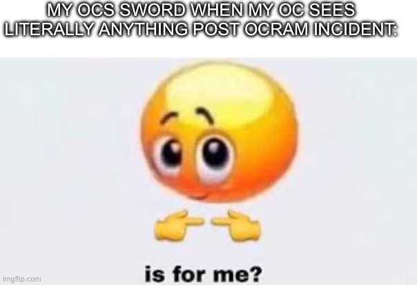 No, is not for you, we’re not killing any characters off early | MY OCS SWORD WHEN MY OC SEES LITERALLY ANYTHING POST OCRAM INCIDENT: | image tagged in is for me | made w/ Imgflip meme maker