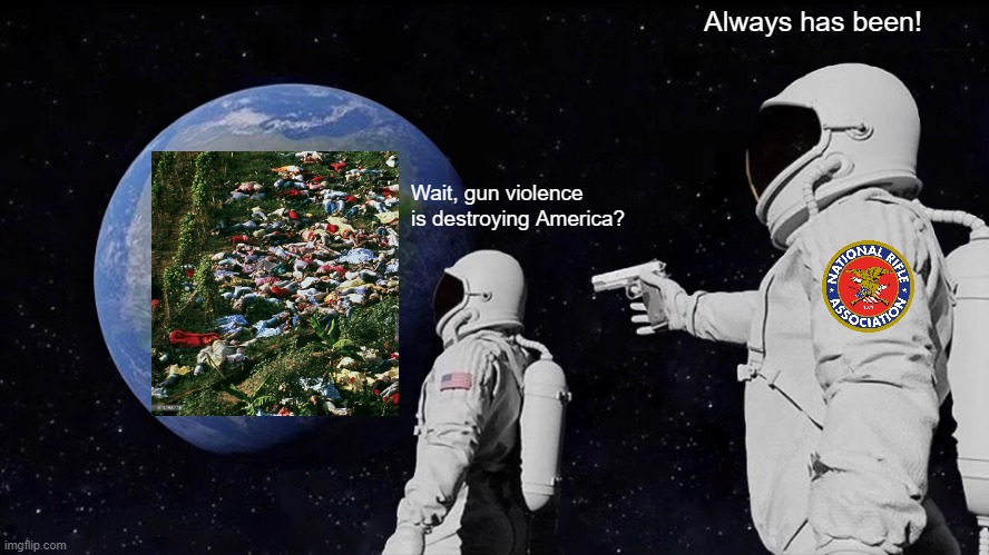 Recreation of my 1st meme. | Always has been! Wait, gun violence is destroying America? | image tagged in memes,always has been,second amendment,nra | made w/ Imgflip meme maker