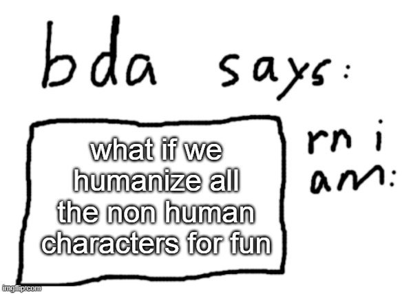 just a thought | what if we humanize all the non human characters for fun | image tagged in official badlydrawnaxolotl announcement temp | made w/ Imgflip meme maker